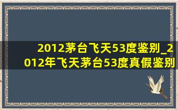 2012茅台飞天53度鉴别_2012年飞天茅台53度真假鉴别