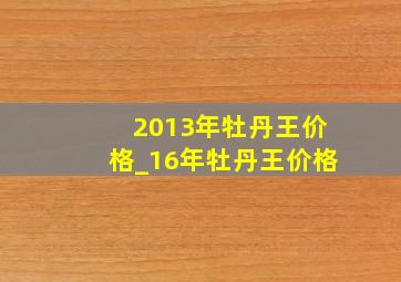 2013年牡丹王价格_16年牡丹王价格