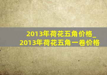 2013年荷花五角价格_2013年荷花五角一卷价格