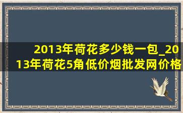 2013年荷花多少钱一包_2013年荷花5角(低价烟批发网)价格