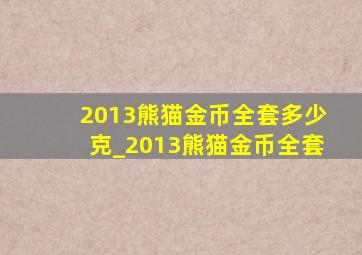 2013熊猫金币全套多少克_2013熊猫金币全套