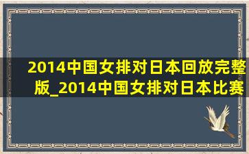 2014中国女排对日本回放完整版_2014中国女排对日本比赛回放