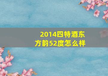 2014四特酒东方韵52度怎么样