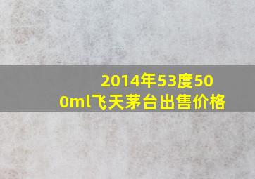 2014年53度500ml飞天茅台出售价格