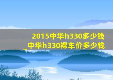 2015中华h330多少钱_中华h330裸车价多少钱