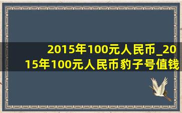 2015年100元人民币_2015年100元人民币豹子号值钱吗