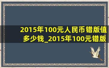 2015年100元人民币错版值多少钱_2015年100元错版人民币价格表