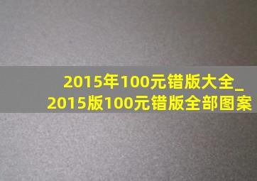 2015年100元错版大全_2015版100元错版全部图案