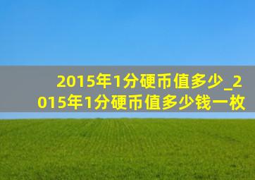 2015年1分硬币值多少_2015年1分硬币值多少钱一枚