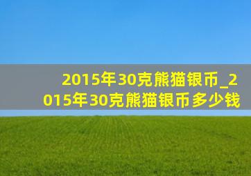 2015年30克熊猫银币_2015年30克熊猫银币多少钱