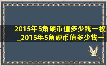 2015年5角硬币值多少钱一枚_2015年5角硬币值多少钱一个