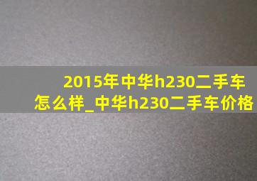 2015年中华h230二手车怎么样_中华h230二手车价格