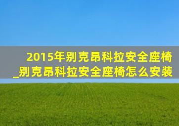 2015年别克昂科拉安全座椅_别克昂科拉安全座椅怎么安装