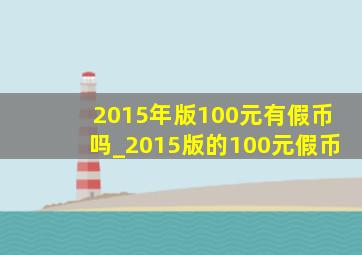 2015年版100元有假币吗_2015版的100元假币