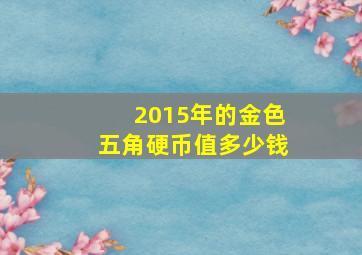 2015年的金色五角硬币值多少钱