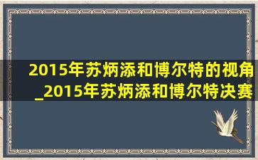 2015年苏炳添和博尔特的视角_2015年苏炳添和博尔特决赛