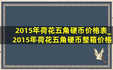 2015年荷花五角硬币价格表_2015年荷花五角硬币整箱价格表