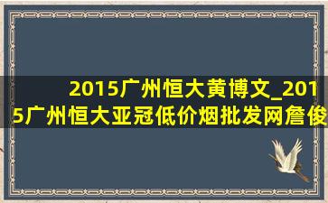 2015广州恒大黄博文_2015广州恒大亚冠(低价烟批发网)詹俊解说