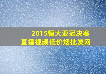 2015恒大亚冠决赛直播视频(低价烟批发网)