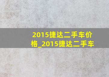 2015捷达二手车价格_2015捷达二手车