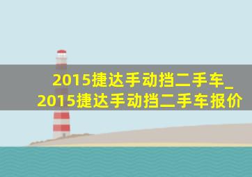 2015捷达手动挡二手车_2015捷达手动挡二手车报价