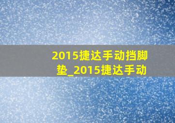 2015捷达手动挡脚垫_2015捷达手动