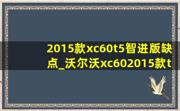 2015款xc60t5智进版缺点_沃尔沃xc602015款t5智进版