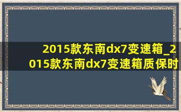 2015款东南dx7变速箱_2015款东南dx7变速箱质保时间