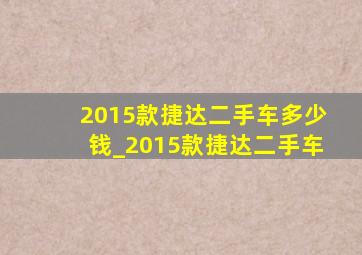 2015款捷达二手车多少钱_2015款捷达二手车