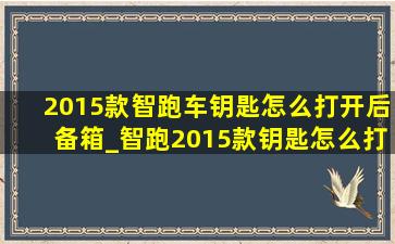 2015款智跑车钥匙怎么打开后备箱_智跑2015款钥匙怎么打开后备箱