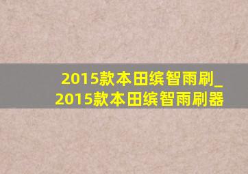 2015款本田缤智雨刷_2015款本田缤智雨刷器