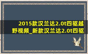 2015款汉兰达2.0t四驱越野视频_新款汉兰达2.0t四驱越野视频