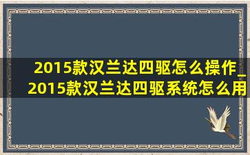 2015款汉兰达四驱怎么操作_2015款汉兰达四驱系统怎么用