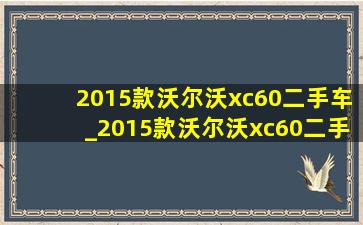 2015款沃尔沃xc60二手车_2015款沃尔沃xc60二手车值得买吗