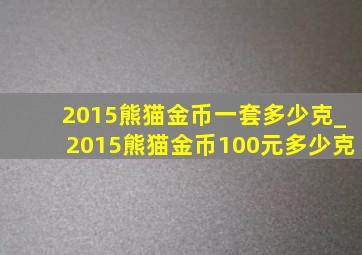 2015熊猫金币一套多少克_2015熊猫金币100元多少克