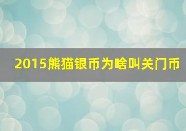 2015熊猫银币为啥叫关门币