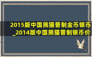 2015版中国熊猫普制金币银币_2014版中国熊猫普制银币价值