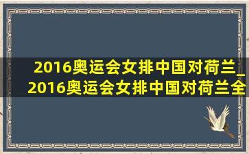 2016奥运会女排中国对荷兰_2016奥运会女排中国对荷兰全程