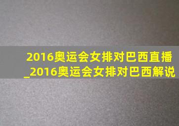 2016奥运会女排对巴西直播_2016奥运会女排对巴西解说