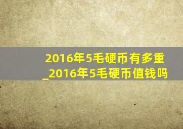 2016年5毛硬币有多重_2016年5毛硬币值钱吗