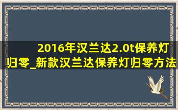 2016年汉兰达2.0t保养灯归零_新款汉兰达保养灯归零方法视频