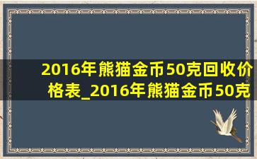 2016年熊猫金币50克回收价格表_2016年熊猫金币50克回收价