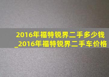 2016年福特锐界二手多少钱_2016年福特锐界二手车价格