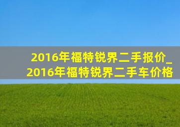 2016年福特锐界二手报价_2016年福特锐界二手车价格