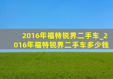 2016年福特锐界二手车_2016年福特锐界二手车多少钱