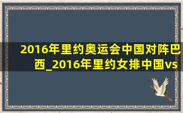 2016年里约奥运会中国对阵巴西_2016年里约女排中国vs巴西回放