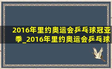 2016年里约奥运会乒乓球冠亚季_2016年里约奥运会乒乓球冠亚季军