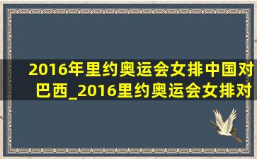 2016年里约奥运会女排中国对巴西_2016里约奥运会女排对巴西