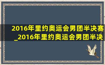 2016年里约奥运会男团半决赛_2016年里约奥运会男团半决赛双打