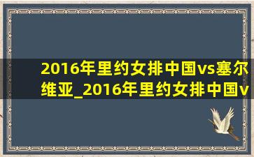 2016年里约女排中国vs塞尔维亚_2016年里约女排中国vs塞尔维亚决赛